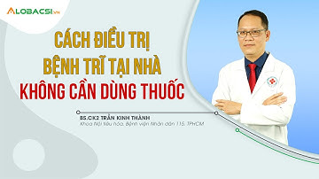 Cách Điều Trị Bệnh Trĩ Tại Nhà Không Cần Dùng Thuốc | ThS.BS.CK2 Trần Kinh Thành