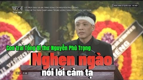 Con trai Tổng Bí thư Nguyễn Phú Trọng nghẹn ngào nói lời cảm tạ