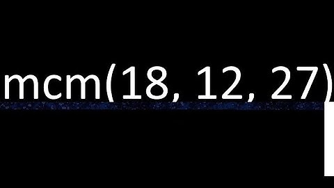 mcm de 18 , 12 y 27 , minimo comun multiplo , como se halla