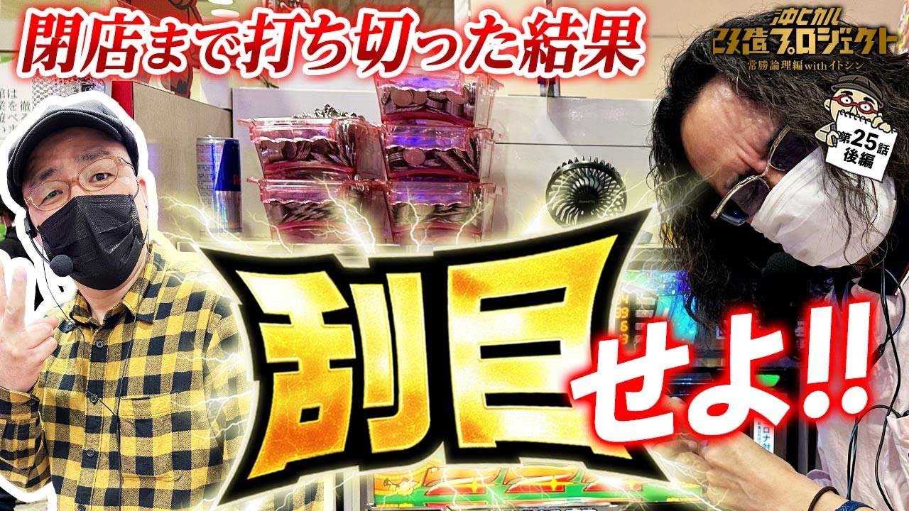 【これぞ神回!! 閉店打ち切りまでの軌跡】アイムジャグラー/沖ヒカル改造プロジェクト常勝論理編withイトシンepisode25（後編）