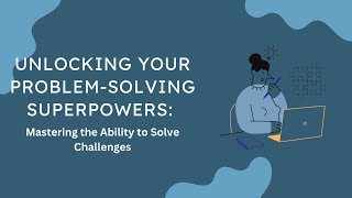 Unlocking Your Problem-Solving Superpowers: Mastering the Ability to Solve Challenges