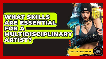 What Skills Are Essential for a Multidisciplinary Artist? | Artists Behind the Art