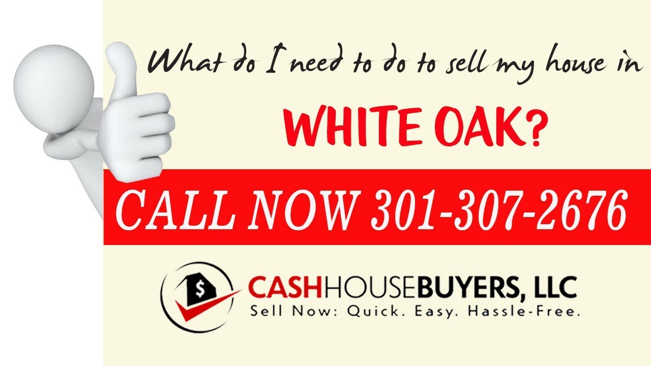 What do I need to do to sell my house fast in White Oak MD | Call 301 307 2676 | We Buy Houses White