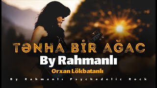 Orxan Lökbatanlı Tənha Bir Ağac - By Rahmanlı Psychedelic Rock