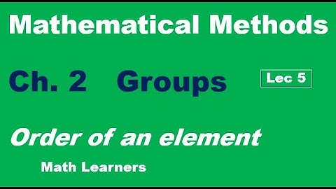 Mathematical Methods Ch 2. Groups Lec 5. order of an element.