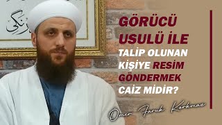Görücü Usulü İle Talip Olunan Kişiye Resim Göndermek Caiz Midir? Ömer Faruk Korkmaz