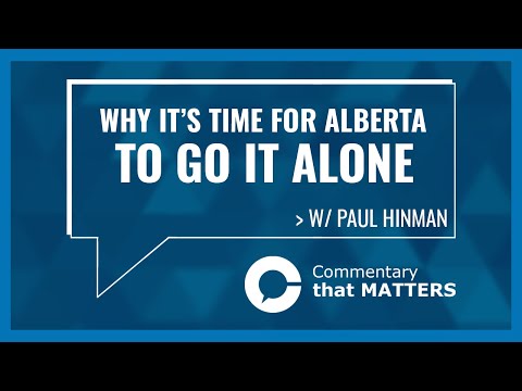 Commentary That Matters: Why it is time for Alberta to go it alone! (w/Paul Hinman)