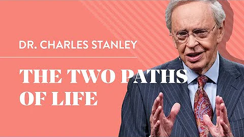 The Two Paths of Life  Dr. Charles Stanley