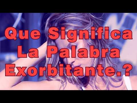 ¿Que Significa La Palabra Exorbitante?