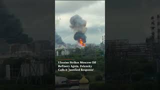 Ukraine Strikes Moscow Oil Refinery Again, Zelensky Calls It 'Justified Response'