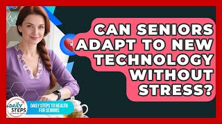Can Seniors Adapt To New Technology Without Stress? - Daily Steps to Health For Seniors