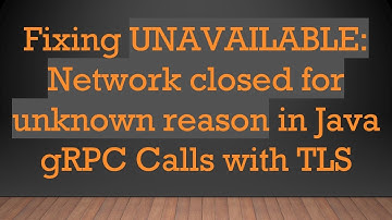 Fixing UNAVAILABLE: Network closed for unknown reason in Java gRPC Calls with TLS