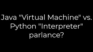 Java :Java "Virtual Machine" vs. Python "Interpreter" parlance?(5solution)