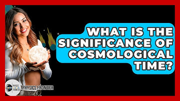 What Is The Significance Of Cosmological Time? - Physics Frontier