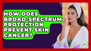 How Does Broad-spectrum Protection Prevent Skin Cancer? - Healthy Skin Brief