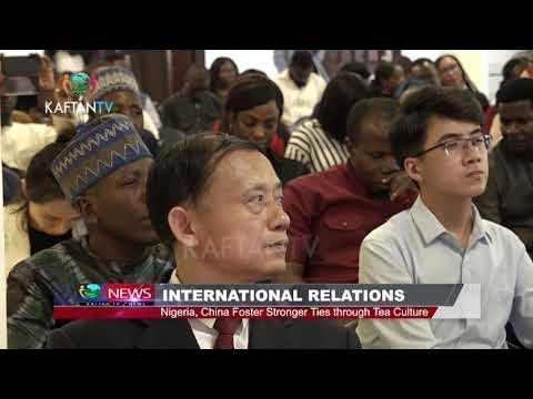 INTERNATIONAL RELATIONS: Nigeria, China Foster Ties Through Tea Culture