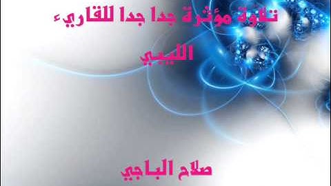 تلاوة مؤثرة جدا جدا للقاريء الليبي صلاح الباجي