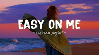 Easy On Me ♫ Sad songs playlist for broken hearts ~ Depressing Songs 2023 That Will Make You Cry