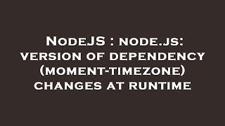 NodeJS : node.js: version of dependency (moment-timezone) changes at runtime