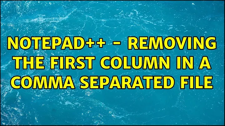 Notepad++ - Removing the first column in a comma separated file (7 Solutions!!)