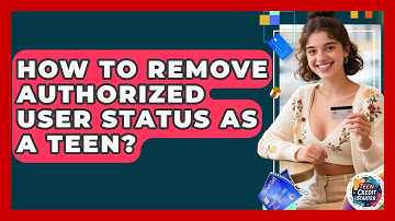 How To Remove Authorized User Status As A Teen? - Teen Credit Starter