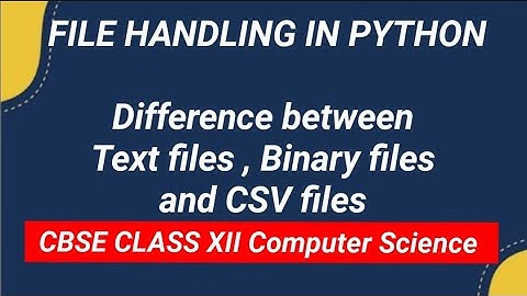 PYTHON : CBSE CLASS XII.  Difference between text files, binary files and CSV files.