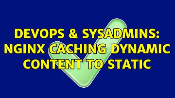 DevOps & SysAdmins: nginx caching dynamic content to static (2 Solutions!!)