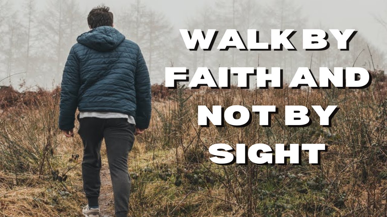 Walk by faith and not by sight
