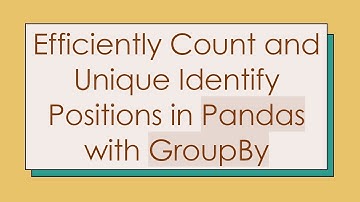 Efficiently Count and Unique Identify Positions in Pandas with GroupBy