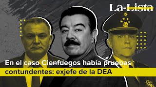 En el caso Cienfuegos había pruebas contundentes: exjefe de la DEA