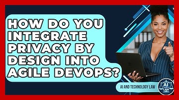 How Do You Integrate Privacy By Design Into Agile DevOps? - AI and Technology Law
