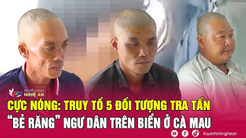 Cực nóng: Truy tố 5 đối tượng tra tấn “bẻ răng” ngư dân trên biển ở Cà Mau