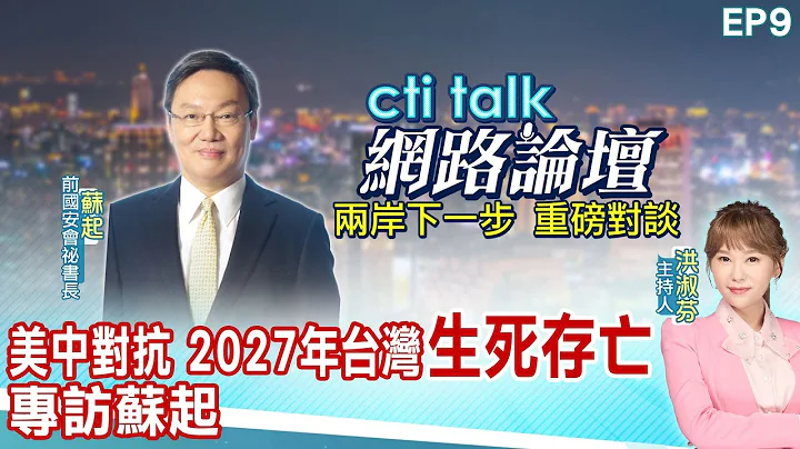 【cti talk網絡論壇】美中對抗 2027年台灣"生死存亡" 專訪蘇起 洪淑芬主持精彩完整全程ep9 @CtiTv @ctitalkforum - 天天要聞