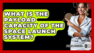 What Is The Payload Capacity Of The Space Launch System? - Physics Frontier