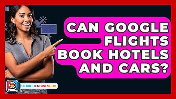Can Google Flights Book Hotels And Cars? - SearchEnginesHub.com