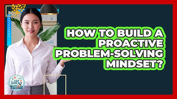 How To Build A Proactive Problem-Solving Mindset?