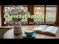 Cheerful Spring Jazz ☕ Sweet April Coffee Jazz Music &amp; Smooth Bossa Nova Instrumental for Unwind