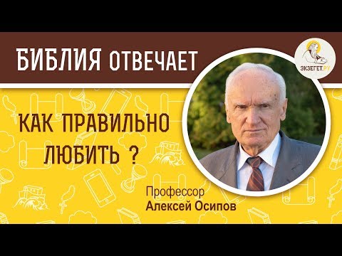 Как правильно любить? Библия отвечает. Профессор Алексей Ильич Осипов