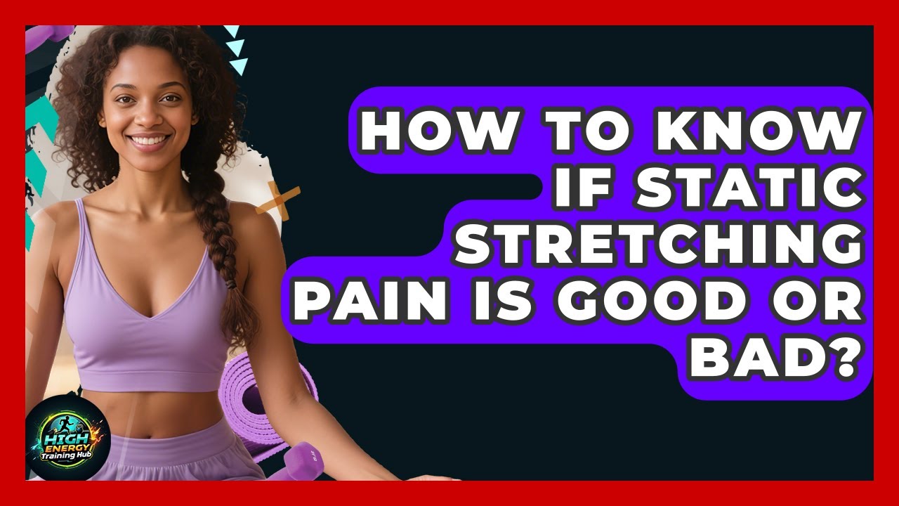 How To Know If Static Stretching Pain Is Good Or Bad? - High Energy Training Hub