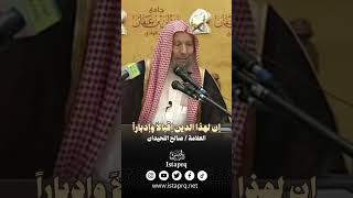 إن لهذا الدين إقبالاً وإدباراً  || العلامة / صالح اللحيدان رحمه الله