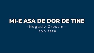 Mi e asa de dor de tine - Negativ Crestin ~Ton Fata~