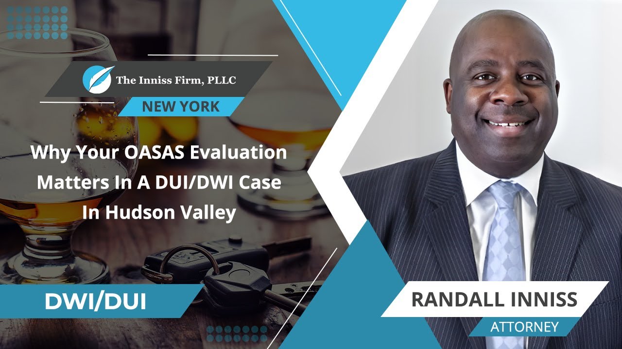 Why Your OASAS Evaluation Matters In A DUI/DWI Case In Hudson Valley
