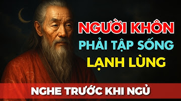 Lời Dạy CỔ NHÂN - NGƯỜI KHÔN phải tập sống LẠNH LÙNG | Triết Lý Cuộc Sống