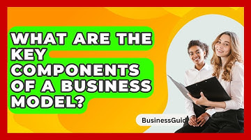 What Are The Key Components Of A Business Model? - BusinessGuide360.com