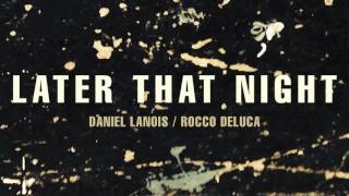 Daniel Lanois - &quot;Later That Night&quot; (feat. Rocco DeLuca)