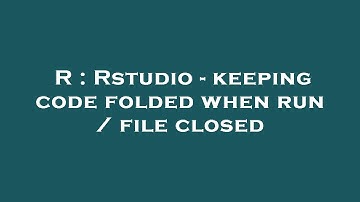 R : Rstudio - keeping code folded when run / file closed