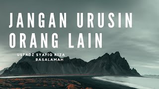 JANGAN URUSIN ORANG LAIN | Ustadz Syafiq Reza Basalamah