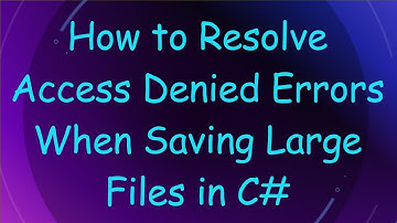 How to Resolve Access Denied Errors When Saving Large Files in C#