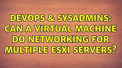 DevOps & SysAdmins: Can a virtual machine do networking for multiple ESXi servers? (3 Solutions!!)