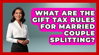 What Are The Gift Tax Rules For Married Couple Splitting - Long Life Blueprint